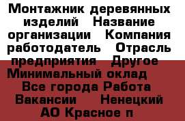 Монтажник деревянных изделий › Название организации ­ Компания-работодатель › Отрасль предприятия ­ Другое › Минимальный оклад ­ 1 - Все города Работа » Вакансии   . Ненецкий АО,Красное п.